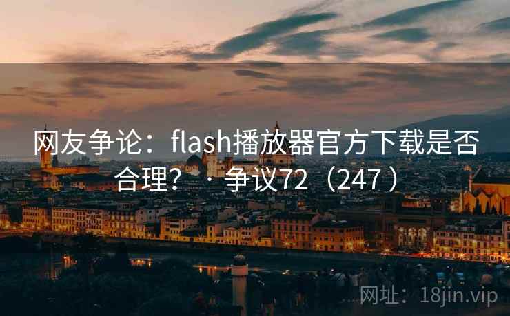 网友争论:flash播放器官方下载是否合理? · 争议72(247 ) 网友争论:flash播放器官方下载是否合理? · 争议72(247 )