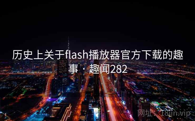 历史上关于flash播放器官方下载的趣事 · 趣闻282