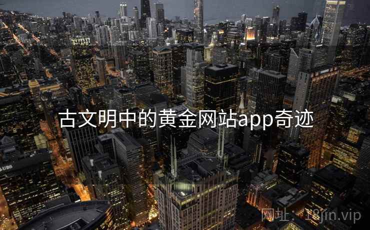 古文明中的黄金网站app奇迹 古文明中的黄金网站app奇迹