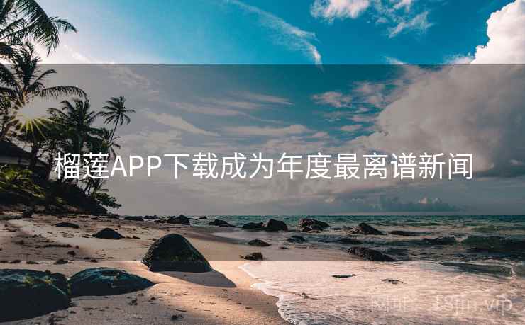榴莲APP下载成为年度最离谱新闻