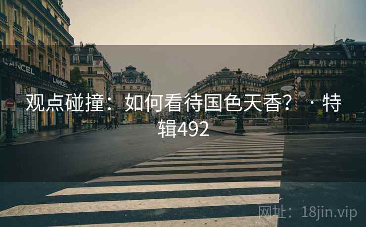 观点碰撞：如何看待国色天香？ · 特辑492