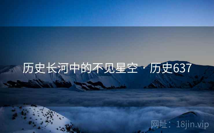 历史长河中的不见星空 · 历史637 历史长河中的不见星空 · 历史637