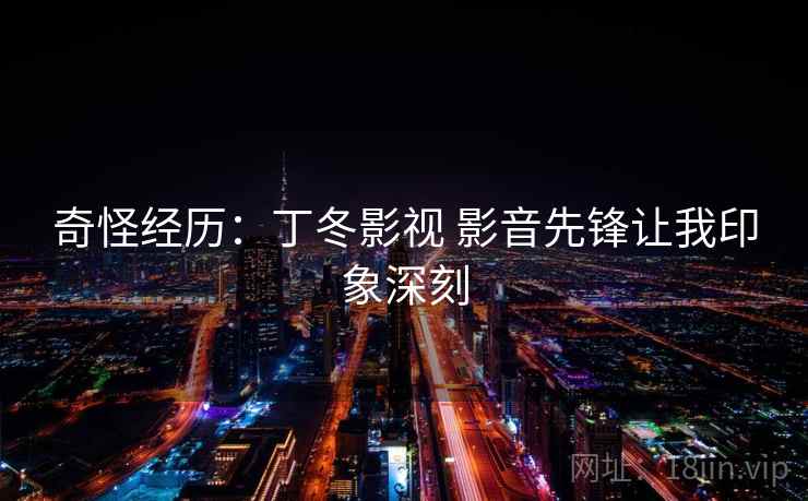 奇怪经历：丁冬影视 影音先锋让我印象深刻