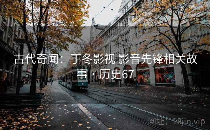 古代奇闻：丁冬影视 影音先锋相关故事 · 历史67