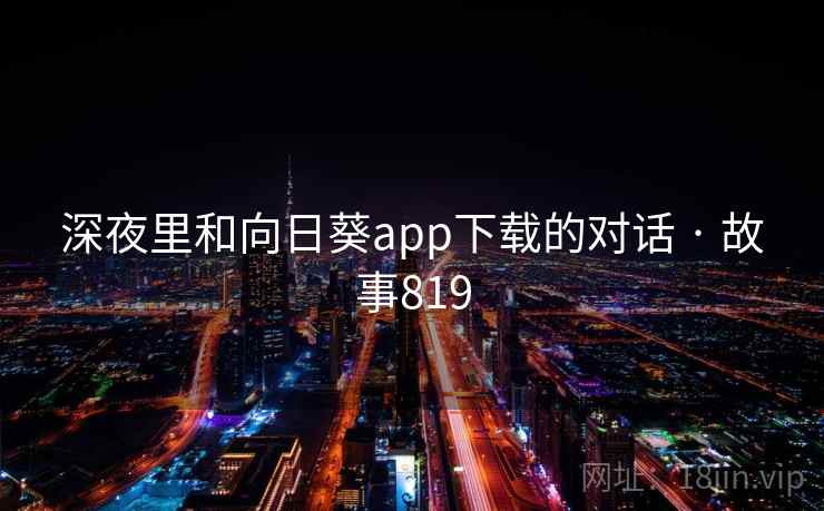 深夜里和向日葵app下载的对话 · 故事819