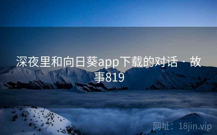 深夜里和向日葵app下载的对话 · 故事819