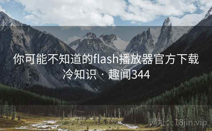 你可能不知道的flash播放器官方下载冷知识 · 趣闻344 你可能不知道的flash播放器官方下载冷知识 · 趣闻344