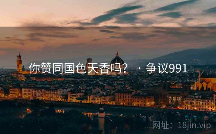 你赞同国色天香吗？ · 争议991