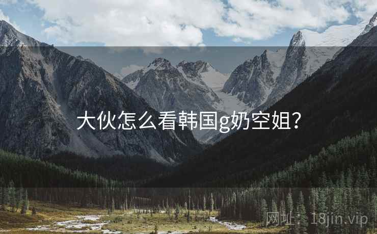 大伙怎么看韩国g奶空姐? 大伙怎么看韩国g奶空姐?