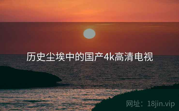 历史尘埃中的国产4k高清电视