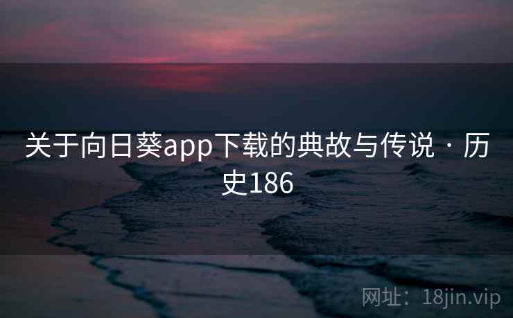 关于向日葵app下载的典故与传说 · 历史186