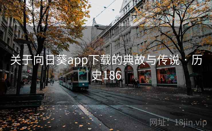 关于向日葵app下载的典故与传说 · 历史186 关于向日葵app下载的典故与传说 · 历史186
